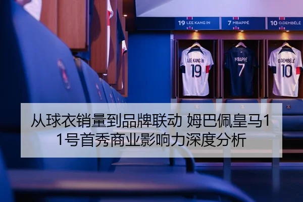 从球衣销量到品牌联动 姆巴佩皇马11号首秀商业影响力深度分析