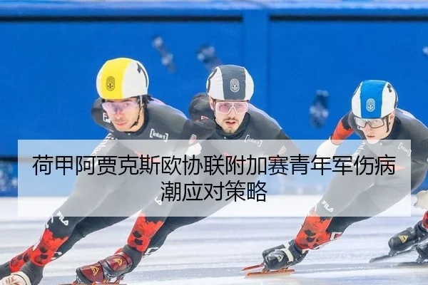 荷甲阿贾克斯欧协联附加赛青年军伤病潮应对策略