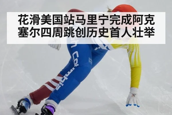 花滑美国站马里宁完成阿克塞尔四周跳创历史首人壮举