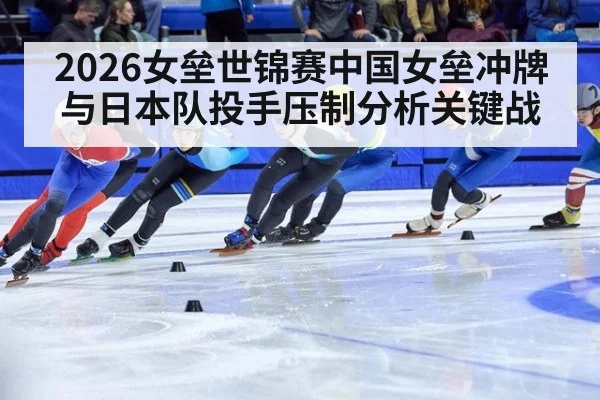 2026女垒世锦赛中国女垒冲牌与日本队投手压制分析关键战